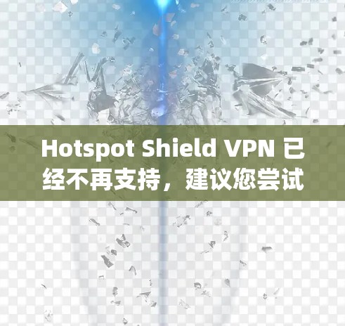 Hotspot Shield VPN 已经不再支持，建议您尝试以下替代软件，它们提供了多样化的功能和兼容性
