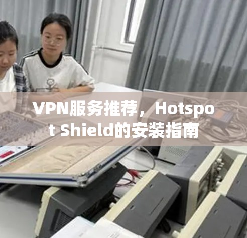 VPN服务推荐,Hotspot Shield的安装指南