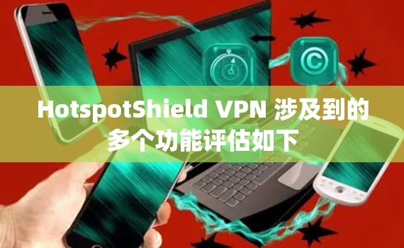 HotspotShield VPN 涉及到的多个功能评估如下
