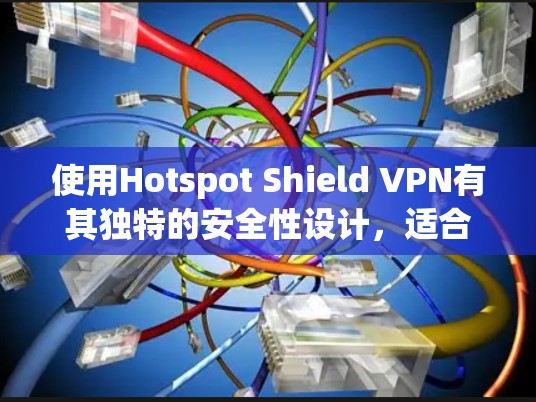 使用Hotspot Shield VPN有其独特的安全性设计，适合移动设备。以下是详细的步骤指南