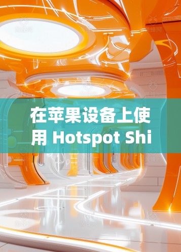 在苹果设备上使用 Hotspot Shield VPN,通常需要通过特定的设置来实现。以下是使用 Hotspot Shield VPN 在苹果设备上设置的步骤