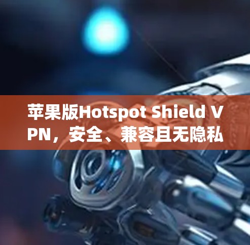 苹果版Hotspot Shield VPN,安全、兼容且无隐私,为你的设备保护