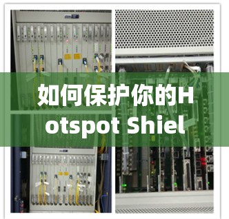 如何保护你的Hotspot Shield VPN连接,从基础到优化