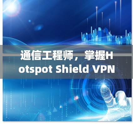 通信工程师,掌握Hotspot Shield VPN连接教程
