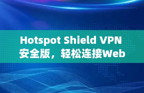 Hotspot Shield VPN 安全版，轻松连接Web端，保护您的网络安全