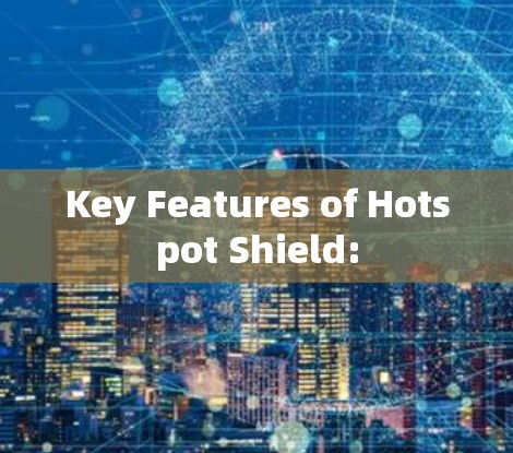 Key Features of Hotspot Shield: Key Features of Hotspot Shield: