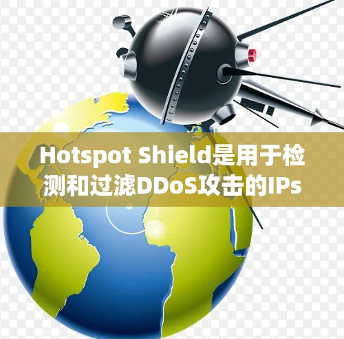 Hotspot Shield是用于检测和过滤DDoS攻击的IPsec网络设备。它可以用来检测和隔离连接到恶意服务器的VPN节点,从而保护用户和公司免受攻击