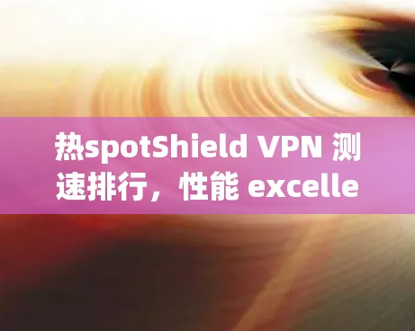 热spotShield VPN 测速排行,性能 excellence与用户优化