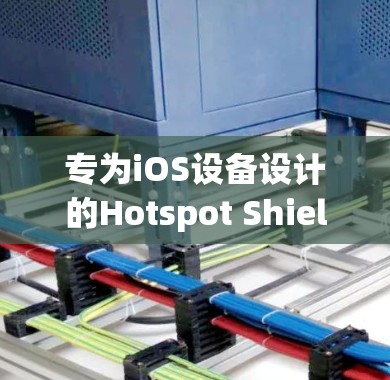 专为iOS设备设计的Hotspot Shield VPN官方下载