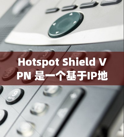 Hotspot Shield VPN 是一个基于IP地址的VPN服务,旨在帮助用户访问外部网络。它提供多种版本,包括最新版的版本