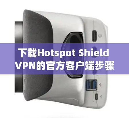 下载Hotspot Shield VPN的官方客户端步骤如下 下载Hotspot Shield VPN的官方客户端步骤如下
