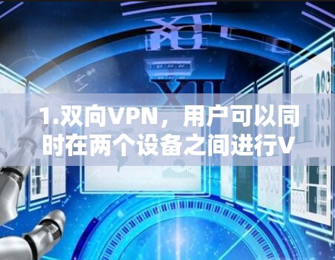 1.双向VPN,用户可以同时在两个设备之间进行VPN连接,方便用户在移动设备之间进行即时通信