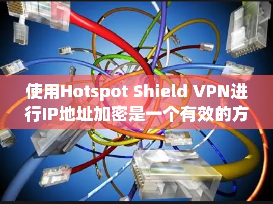 使用Hotspot Shield VPN进行IP地址加密是一个有效的方法,以下是详细的步骤指南