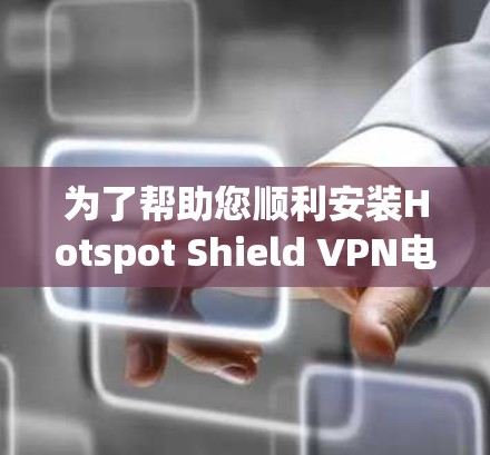 为了帮助您顺利安装Hotspot Shield VPN电脑版，以下是一个详细的安装步骤说明