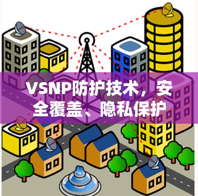 VSNP防护技术，安全覆盖、隐私保护与高效性能安卓应用解决方案