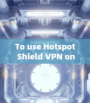 To use Hotspot Shield VPN on your Android device,follow these steps: