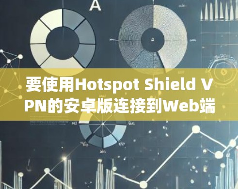 要使用Hotspot Shield VPN的安卓版连接到Web端，您可以按照以下步骤操作
