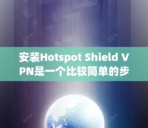 安装Hotspot Shield VPN是一个比较简单的步骤，但需要确保你已经确认这个软件是新的安装。以下是一个详细的安装步骤，适用于Windows系统