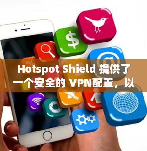 Hotspot Shield 提供了一个安全的 VPN配置,以下是推荐的步骤和配置方法