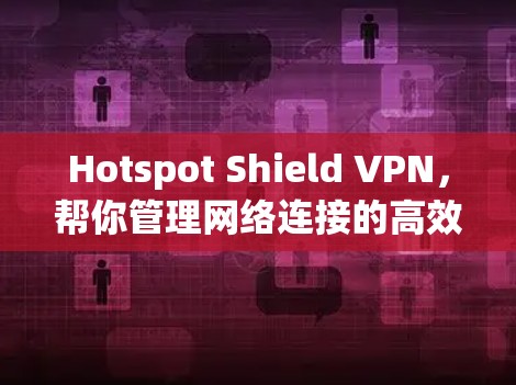 Hotspot Shield VPN,帮你管理网络连接的高效安全工具