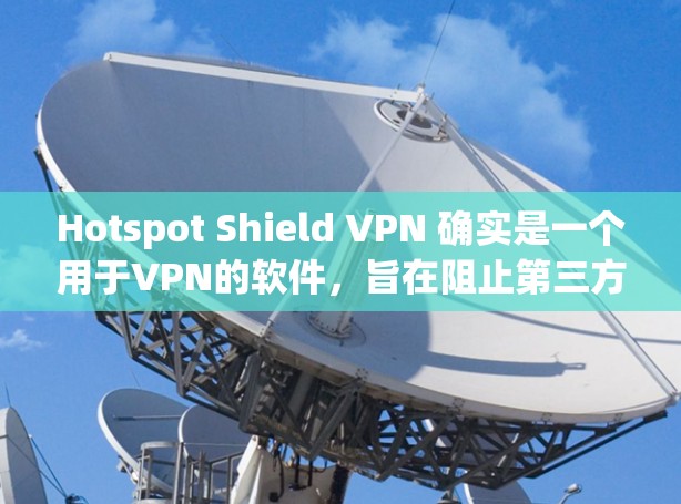 Hotspot Shield VPN 确实是一个用于VPN的软件，旨在阻止第三方网站和应用程序的访问，保护网络不被恶意软件攻击。以下是下载和安装步骤的指南