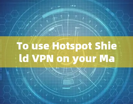 To use Hotspot Shield VPN on your Mac,follow these organized steps: