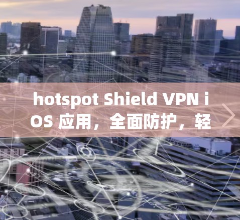 hotspot Shield VPN iOS 应用,全面防护,轻松避开热点攻击 hotspot Shield VPN iOS 应用,全面防护,轻松避开热点攻击