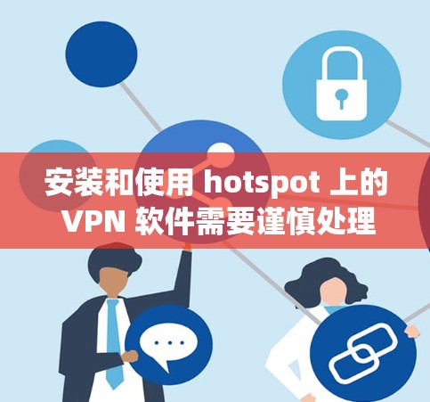 安装和使用 hotspot 上的 VPN 软件需要谨慎处理,确保安全性和网络稳定性。以下是一步步的指南