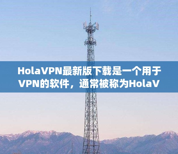 HolaVPN最新版下载是一个用于VPN的软件,通常被称为HolaVPN或OpenVPN等。以下是几个推荐的 VPN 软件 HolaVPN最新版下载是一个用于VPN的软件,通常被称为HolaVPN或OpenVPN等。以下是几个推荐的 VPN 软件