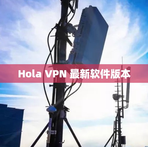 Hola VPN 最新软件版本