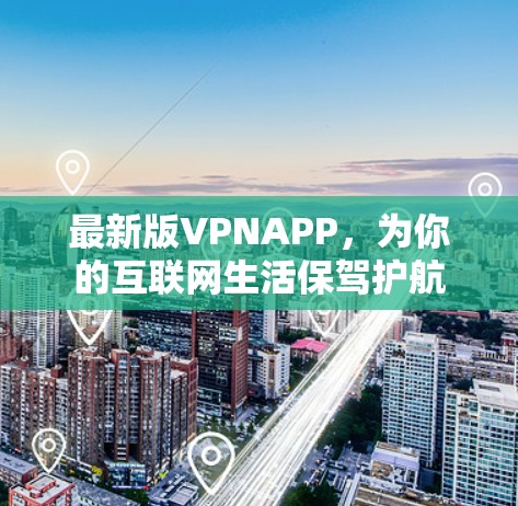 最新版VPNAPP,为你的互联网生活保驾护航
