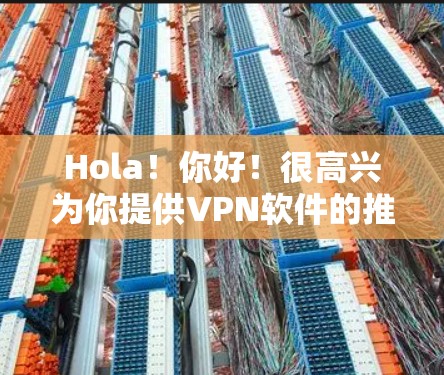 Hola!你好!很高兴为你提供VPN软件的推荐。根据你的需求,以下是一些常见的VPN软件推荐 Hola!你好!很高兴为你提供VPN软件的推荐。根据你的需求,以下是一些常见的VPN软件推荐