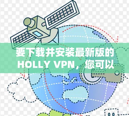 要下载并安装最新版的 HOLLY VPN,您可以按照以下步骤进行 要下载并安装最新版的 HOLLY VPN,您可以按照以下步骤进行