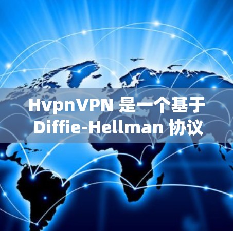 HvpnVPN 是一个基于 Diffie-Hellman 协议的VPN,提供安全的VPN服务。如果你正在寻找一款免费的VPN软件,hvpnVPN 是一个不错的选择