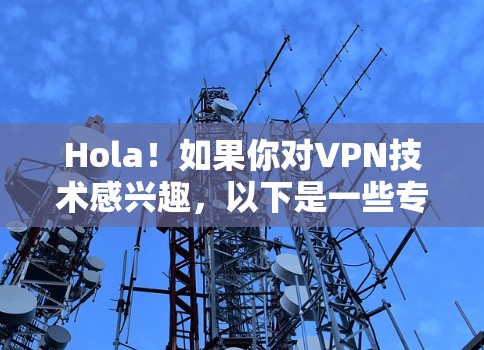 Hola!如果你对VPN技术感兴趣,以下是一些专业的VPN工具推荐。这些工具通常支持加密、安全和便捷的VPN服务,适合个人用户和企业用户 alike