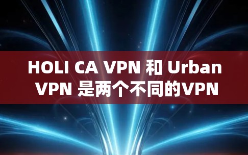 HOLI CA VPN 和 Urban VPN 是两个不同的VPN品牌,它们各有其独特的优势和特点。以下是它们的对比和功能评测 HOLI CA VPN 和 Urban VPN 是两个不同的VPN品牌,它们各有其独特的优势和特点。以下是它们的对比和功能评测