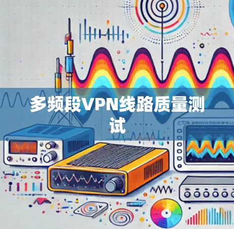 多频段VPN线路质量测试 多频段VPN线路质量测试