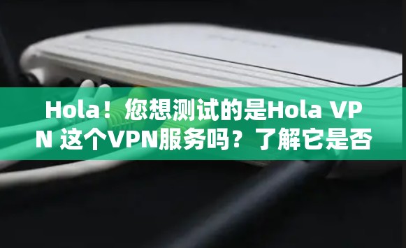 Hola!您想测试的是Hola VPN 这个VPN服务吗?了解它是否稳定,可以通过以下步骤测试