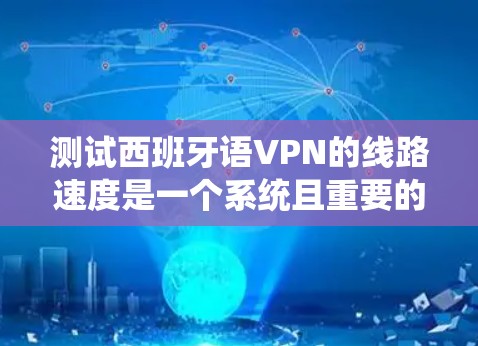 测试西班牙语VPN的线路速度是一个系统且重要的步骤，确保数据传输的高效性和安全性。以下是一步步的指南