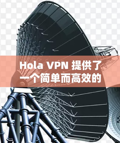 Hola VPN 提供了一个简单而高效的VPN体验,适合日常使用。以下是关于其体验的评测