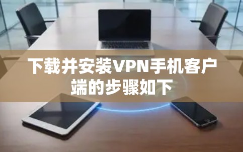 下载并安装VPN手机客户端的步骤如下 下载并安装VPN手机客户端的步骤如下