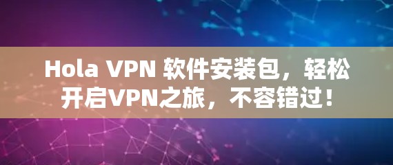 Hola VPN 软件安装包，轻松开启VPN之旅，不容错过！