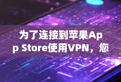 为了连接到苹果App Store使用VPN，您可以按照以下步骤操作