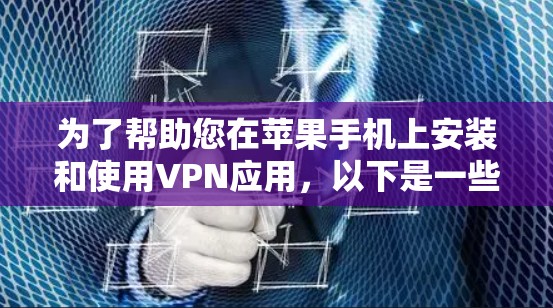 为了帮助您在苹果手机上安装和使用VPN应用,以下是一些步骤和注意事项 为了帮助您在苹果手机上安装和使用VPN应用,以下是一些步骤和注意事项