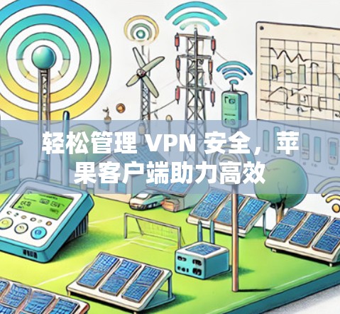轻松管理 VPN 安全,苹果客户端助力高效