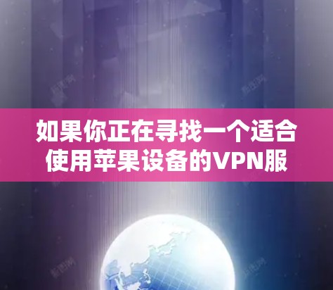 如果你正在寻找一个适合使用苹果设备的VPN服务,以下是一些推荐的步骤和信息 如果你正在寻找一个适合使用苹果设备的VPN服务,以下是一些推荐的步骤和信息
