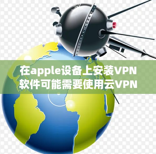 在apple设备上安装VPN软件可能需要使用云VPN服务，如C2、Tiora或其他VPN服务，而不是直接安装VPN软件。以下是一些建议