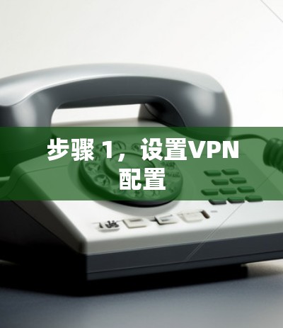 步骤 1,设置VPN配置