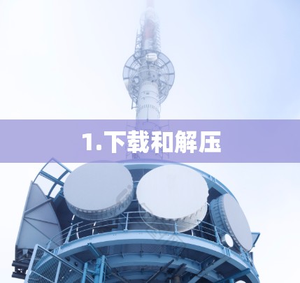 1.下载和解压 1.下载和解压