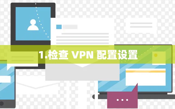 1.检查 VPN 配置设置
